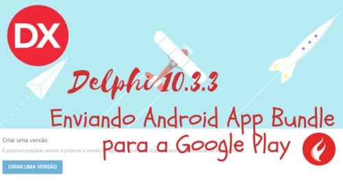 Delphi Android 64 bits: Como enviar seu aplicativo com o novo Android App Bundle para a Google Play